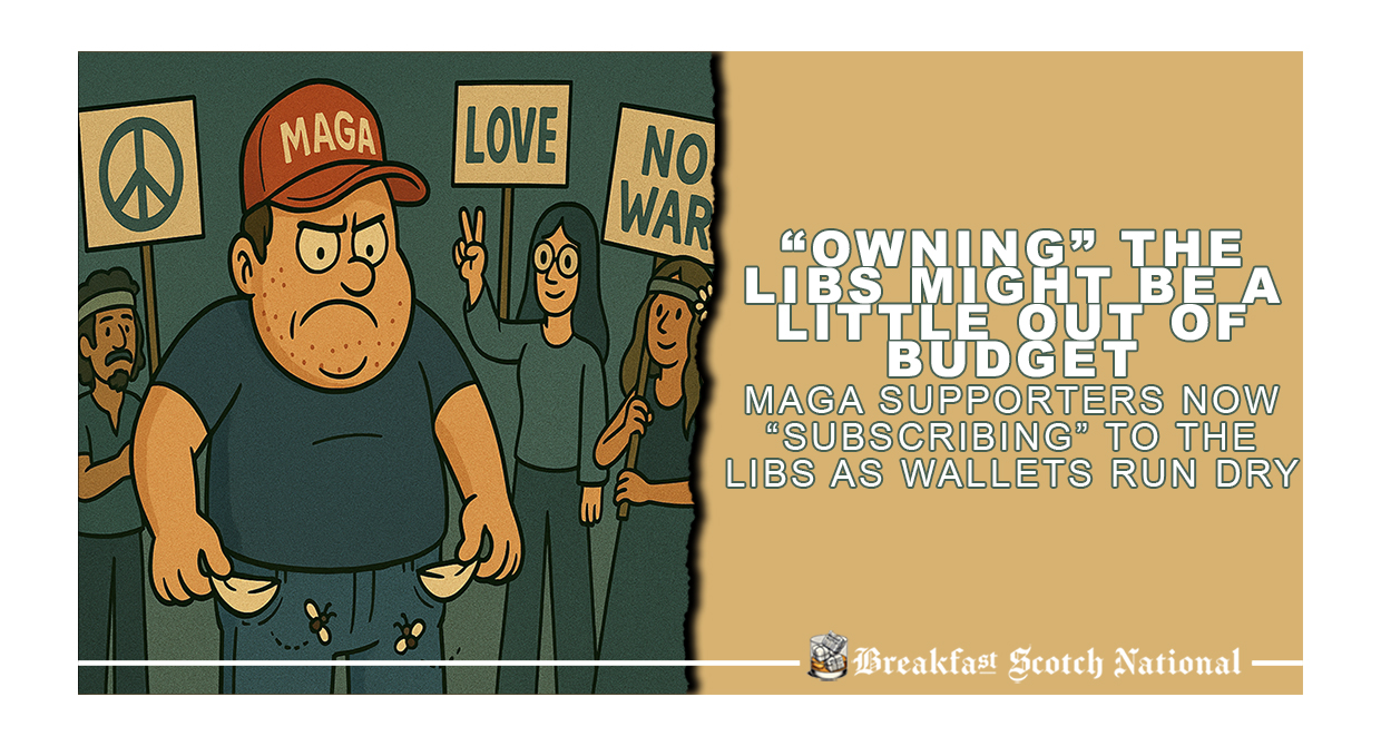 “Owning” the Libs might be a little out of budget. MAGA Supporters Now “Subscribing” to the Libs as Wallets Run Dry